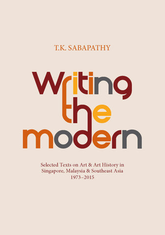 Writing the Modern: Selected Texts on Art & Art History in Singapore, Malaysia & Southeast Asia, 1973–2015